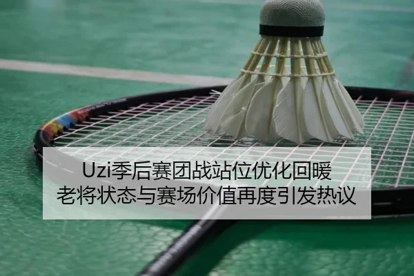 Uzi季后赛团战站位优化回暖 老将状态与赛场价值再度引发热议