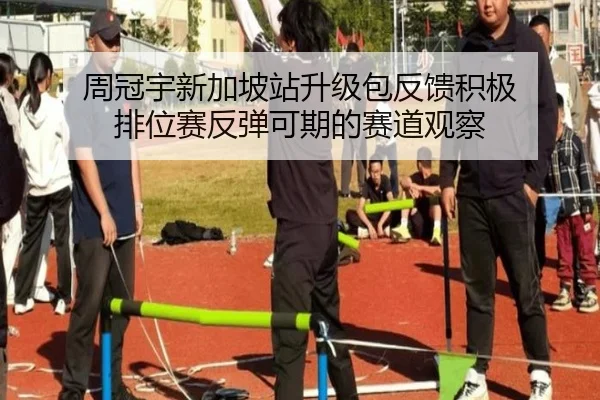 周冠宇新加坡站升级包反馈积极 排位赛反弹可期的赛道观察