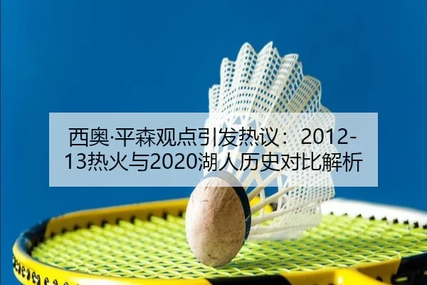西奥·平森观点引发热议：2012-13热火与2020湖人历史对比解析